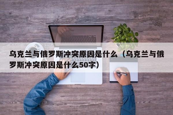 乌克兰与俄罗斯冲突原因是什么（乌克兰与俄罗斯冲突原因是什么50字）-第1张图片