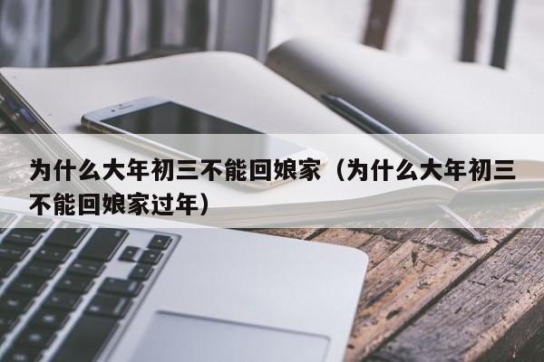 为什么大年初三不能回娘家（为什么大年初三不能回娘家过年）-第1张图片