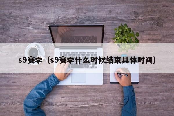 s9赛季（s9赛季什么时候结束具体时间）-第1张图片