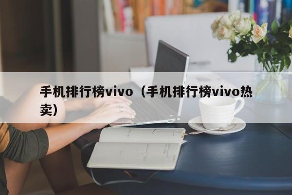 手机排行榜vivo（手机排行榜vivo热卖）-第1张图片