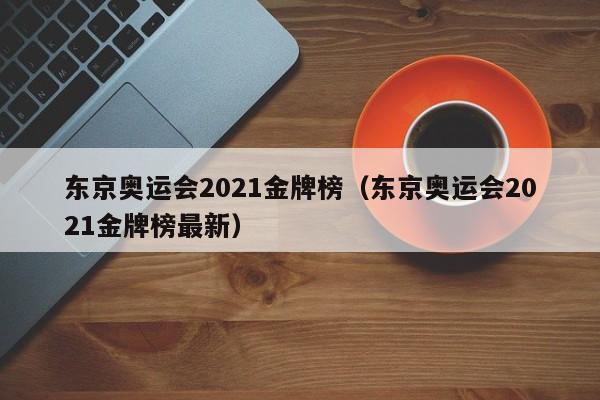 东京奥运会2021金牌榜（东京奥运会2021金牌榜最新）-第1张图片