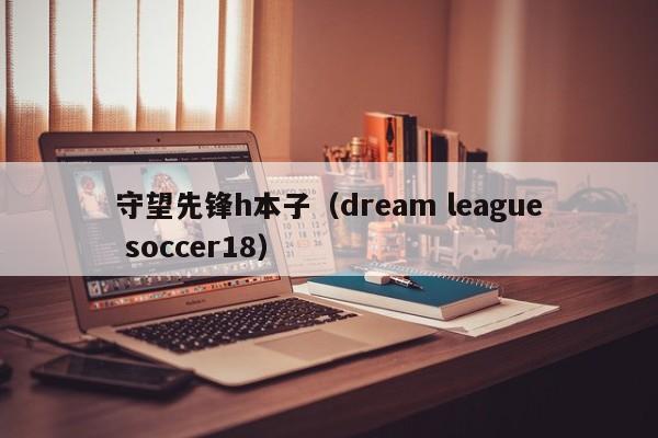 守望先锋h本子（dream league soccer18）-第1张图片