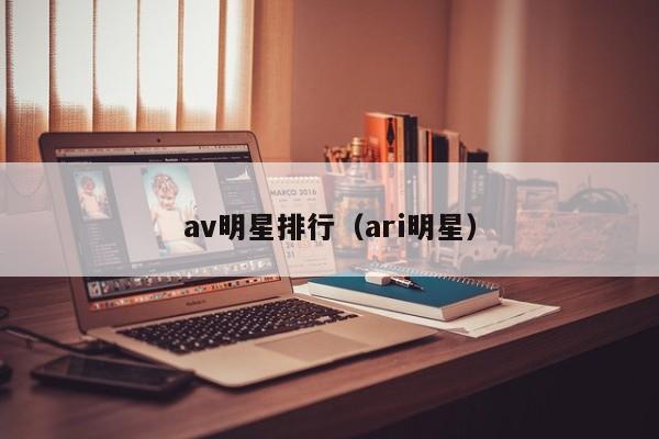 av明星排行（ari明星）-第1张图片