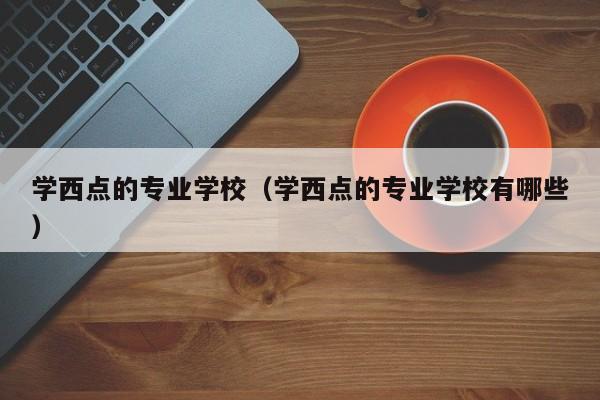 学西点的专业学校（学西点的专业学校有哪些）-第1张图片