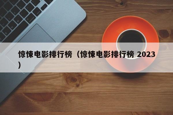 惊悚电影排行榜（惊悚电影排行榜 2023）-第1张图片