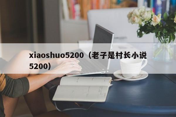 xiaoshuo5200（老子是村长小说5200）-第1张图片