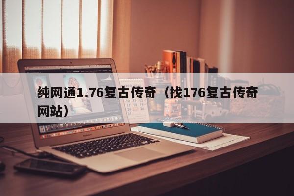 纯网通1.76复古传奇（找176复古传奇网站）-第1张图片