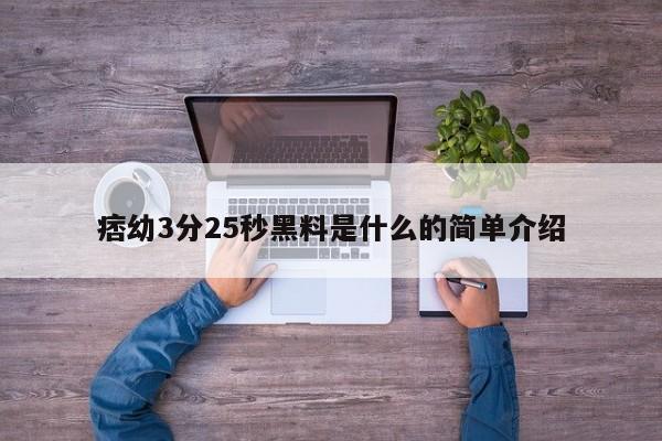 痞幼3分25秒黑料是什么的简单介绍-第1张图片