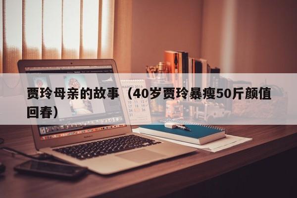 贾玲母亲的故事（40岁贾玲暴瘦50斤颜值回春）-第1张图片