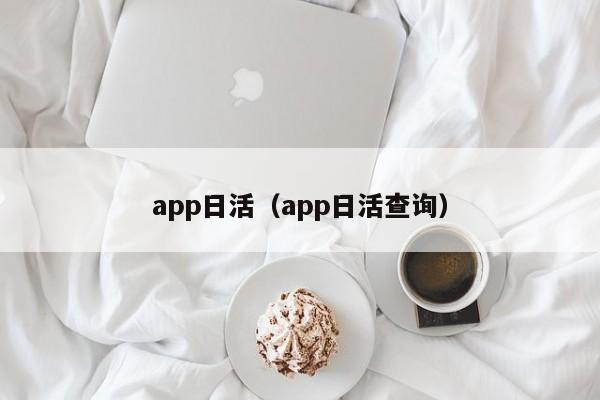 app日活（app日活查询）-第1张图片