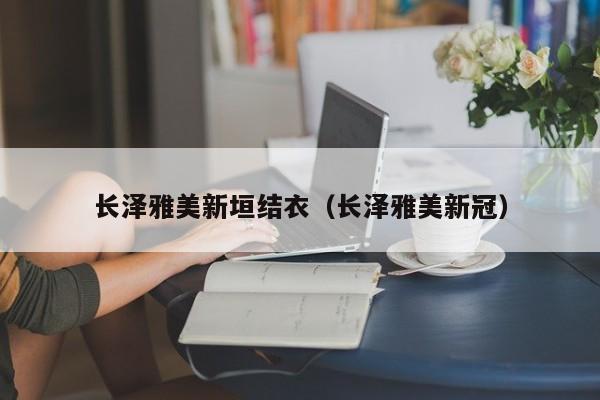 长泽雅美新垣结衣（长泽雅美新冠）-第1张图片