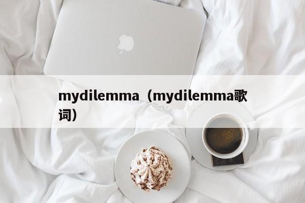 mydilemma（mydilemma歌词）-第1张图片