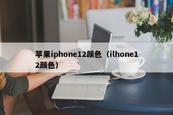 苹果iphone12颜色（ilhone12颜色）-第1张图片