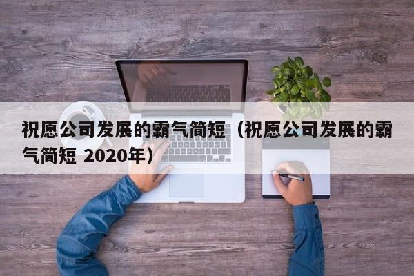 祝愿公司发展的霸气简短（祝愿公司发展的霸气简短 2020年）-第1张图片