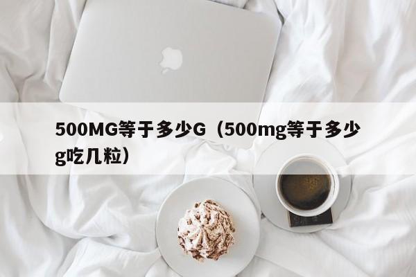 500MG等于多少G（500mg等于多少g吃几粒）-第1张图片