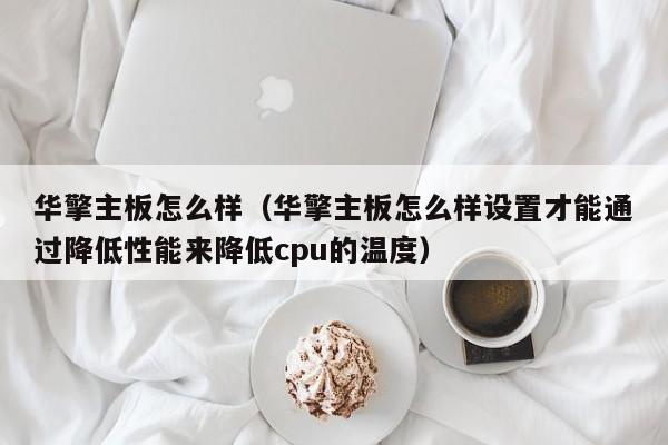 华擎主板怎么样（华擎主板怎么样设置才能通过降低性能来降低cpu的温度）-第1张图片