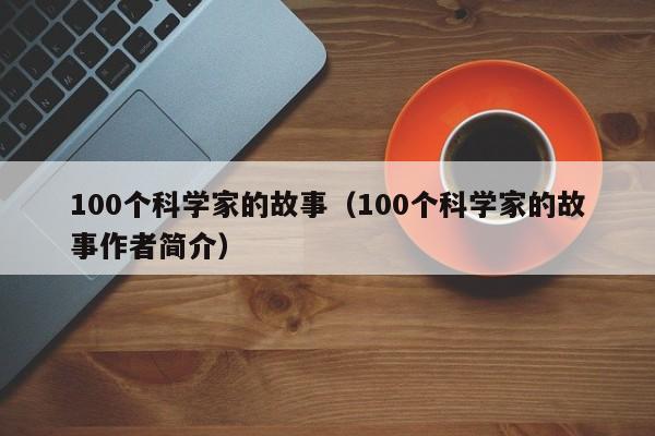 100个科学家的故事（100个科学家的故事作者简介）-第1张图片