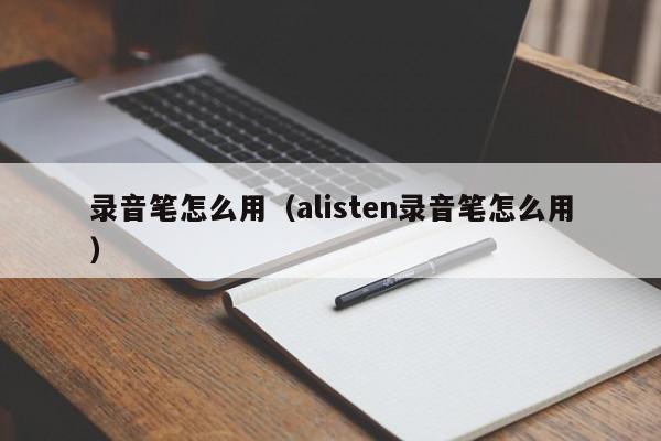 录音笔怎么用（alisten录音笔怎么用）-第1张图片