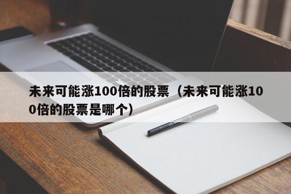 未来可能涨100倍的股票（未来可能涨100倍的股票是哪个）-第1张图片